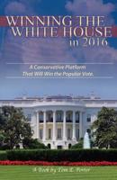 Winning the White House in 2016: A Conservative Platform That Will Win The Popular Vote 1507889909 Book Cover