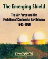 The Emerging Shield: The Air Force And The Evolution Of Continental Air Defense 1945-1960 1410214958 Book Cover