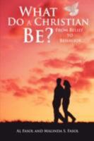 What Do A Christian Be?: From Belief to Behavior 1438915276 Book Cover
