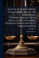 Electa De Jure Canum. Vom Hunde-recht Ubi Praecipuae Controversiae Quae Circa Canes Accidere Possunt Explicantur Et Dissolvuntur 1246150581 Book Cover