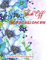 Fuck Off ; Swearing Will Save You: Coloring Book For Adult Relaxation B08B32KJ5C Book Cover