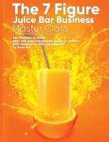 The 7 Figure Juice Bar Business Master Class: Key mistakes to avoid / start and grow a successful juice bar without prior experience with this blueprint 1792929064 Book Cover