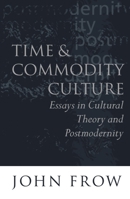 Time and Commodity Culture: Essays on Cultural Theory and Postmodernity 0198159471 Book Cover