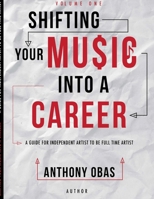 Volume 1: Shifting Your Music Into A Career-- A Guide For Independent Artists To Be Full Time Artists 0359373178 Book Cover