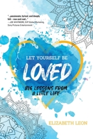 Let Yourself Be Loved: Big Lessons From a Little Life 164663571X Book Cover