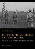 Between Prometheism and Realpolitik: Poland and Soviet Ukraine, 1921-1926 8323341885 Book Cover