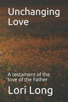 Unchanging Love: A testament of the love of the Father 1791502474 Book Cover