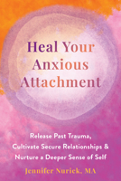 Heal Your Anxious Attachment: Release Past Trauma, Cultivate Secure Relationships, and Nurture a Deeper Sense of Self 1648481973 Book Cover