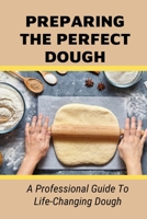 Preparing The Perfect Dough: A Professional Guide To Life-Changing Dough: Dough Making Tips From The Pizza Chef B096YB43B8 Book Cover