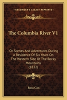 The Columbia River V1: Or Scenes And Adventures During A Residence Of Six Years On The Western Side Of The Rocky Mountains 1104485281 Book Cover