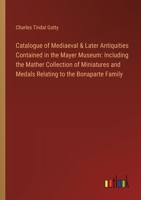 Catalogue of Mediaeval & Later Antiquities Contained in the Mayer Museum: Including the Mather Collection of Miniatures and Medals Relating to the Bon 3385306949 Book Cover