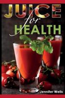 Juice for Health: Juice Fasting for Health and Wellness 1500190268 Book Cover