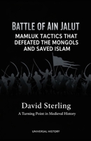 Battle of Ain Jalut: Mamluk Tactics That Defeated the Mongols and Saved Islam: A Turning Point in Medieval History B0GG6G613M Book Cover