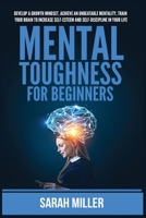 Mental Toughness for Beginners: Develop a Growth Mindset, Achieve an Unbeatable Mentality, Train Your Brain to Increase Self-Esteem and Self-Discipline in Your Life 195588322X Book Cover