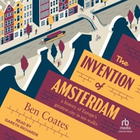 The Invention of Amsterdam: A History of Europe's Greatest City in Ten Walks B0F445WK5N Book Cover