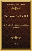 The House On The Hill: Or Stories For Charlie And Alice 1104394642 Book Cover
