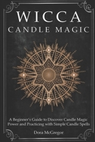 Wicca Candle Magic: A Beginner’s Guide to Discover Candle Magic Power and Practicing with Simple Candle Spells B08R1NDCG3 Book Cover