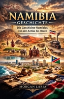 NAMIBIA GESCHICHTE: Die Geschichte Namibias, von der Antike bis Heute (German Edition) B0GT8C26Q9 Book Cover
