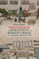 Imaginaries of Domesticity and Women’s Work in Germany around 1800 1640141286 Book Cover