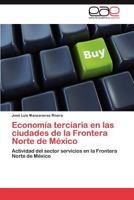 Economía terciaria en las ciudades de la Frontera Norte de México: Actividad del sector servicios en la Frontera Norte de México 384736832X Book Cover