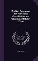 English Opinion of the American Constitution and Government (1783-1798) 1359019472 Book Cover