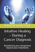 Intuitive Healing – During a Cancer Diagnosis: Broadening your perspective beyond your treatments B0FS719MM3 Book Cover