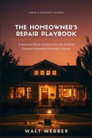 The Homeowner's Repair Playbook: A Room-by-Room System to Fix the 50 Most Common Household Problems Yourself and Know Exactly When to Call a Pro (Home & Property Guides) B0HCPWGQ5H Book Cover