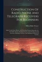 Construction Of Radio Phone And Telegraph Receivers For Beginners: Solid, Useful Data, Photos, And Drawings Prepared Specially For The Radio Novice ... A Station, And Building All Kinds Of Crystal, 1021571512 Book Cover
