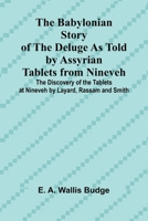 The Babylonian Story of the Deluge as Told by Assyrian Tablets from Nineveh; The Discovery of the Tablets at Nineveh by Layard, Rassam and Smith 936638630X Book Cover