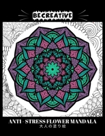 BE CREATIVE! Anti Stress Flower Mandala 大人の塗り絵: 塗り絵 大人 ストレス解消とリラクゼーションのための B09245PYL2 Book Cover