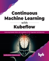 Continuous Machine Learning with Kubeflow: Performing Reliable MLOps with Capabilities of TFX, Sagemaker and Kubernetes 9389898501 Book Cover