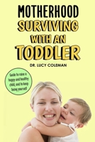 Motherhood: Surviving with a toddler: Guides to raise a healthy and happy child, and to keep being yourself 1949545067 Book Cover