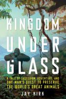 Kingdom Under Glass: A Tale of Obsession, Adventure, and One Man's Quest to Preserve the World's Great Animals 080509282X Book Cover