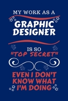 My Work As A Graphic Designer Is So Top Secret Even I Don't Know What I'm Doing: Perfect Gag Gift For A Top Secret Graphic Designer | Blank Lined ... | Humour and Banter | Birthday| Hen | | Anniv 167045925X Book Cover