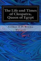 The Life & Times of Cleopatra: Queen of Egypt. A Study in the Origin of the Roman Empire 1544223579 Book Cover