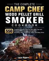 The Complete Camp Chef Wood Pellet Grill & Smoker Cookbook: 550 Complete Recipes with The Best BBQ Tips and Techniques for Smoking and Grilling. Including, Beef, Pork, Fish, Game, and Many More 1803201258 Book Cover