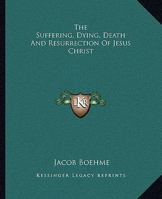 The Suffering, Dying, Death And Resurrection Of Jesus Christ 1425349803 Book Cover