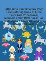 Little Girls Fun Time! My Very First Coloring Book of Little Fairy Tale Princesses, Mermaids, and Ballerinas: For Girls Ages 3 Years Old and up (Book Edition:2) 0359201415 Book Cover