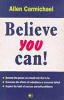 Believe you can!: Become the person you would truly like to be, overcome the effects of redundancy or economic defeat, acquire the habit of success and self-confidence 1873288034 Book Cover
