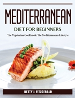 Mediterranean Diet For Beginners: The Vegetarian Cookbook: The Mediterranean Lifestyle 1804385859 Book Cover