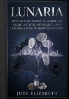 LUNARIA: How Berlin Emerge as A Hub for Niche, Artistic, Perfumery, and Lunaria's Role in Shaping Modern. B0GSZPZWMN Book Cover