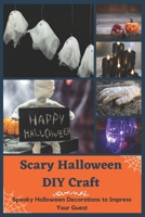 Scary Halloween DIY Craft: Spooky Halloween Decorations to Impress Your Guest B09KDZQHHN Book Cover