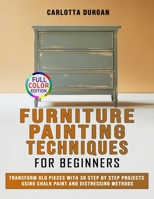 Furniture Painting Techniques for Beginners: Transform Old Pieces with 30 Step by Step Projects Using Chalk Paint and Distressing Methods B0GS13HK6K Book Cover