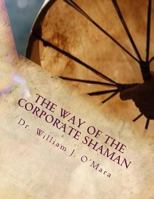 The Way of the Corporate Shaman: A Handbook to Live Deeply the Path of Self Mastery, Sacred Service, and Higher Effectiveness: A New Leadership Perspective 1493627635 Book Cover