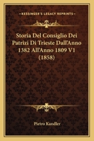 Storia Del Consiglio Dei Patrizi Di Trieste Dall'Anno 1382 All'Anno 1809 V1 (1858) 114876416X Book Cover