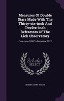 Measures Of Double Stars Made With The Thirty-six-inch And Twelve-inch Refractors Of The Lick Observatory: From June 1895 To December 1912 1347989021 Book Cover