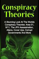 Conspiracy Theories: A Stunning Look at the Worlds Conspiracy Theories: Area 51, 9/11, the JFK Assassination, Aliens, Cover Ups, Corrupt Governments and More 1530458374 Book Cover
