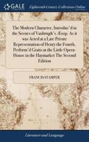 The modern character, introduc'd in the scenes of Vanbrugh's Æsop. As it was acted at a late private representation of Henry the Fourth, perform'd ... in the Haymarket The second edition. 1171033915 Book Cover