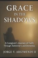 GRACE IN THE SHADOWS: A Caregiver's Journey of Faith Through Alzheimer's and Dementia B0G4CKXP8Y Book Cover