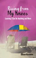 Rising from My Knees: Learning I Can Be Anything and More 1481785729 Book Cover